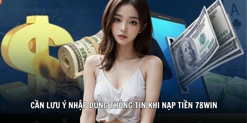 Cần lưu ý nhập đúng thông tin khi nạp tiền 78Win