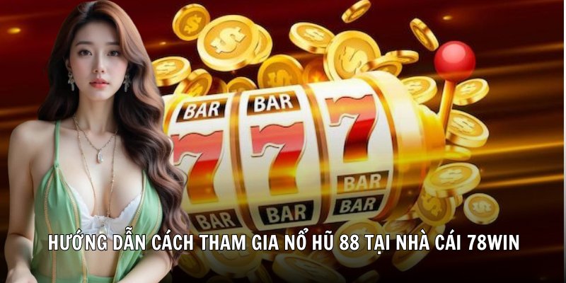 Hướng dẫn cách tham gia nổ hũ 88 tại nhà cái 78Win