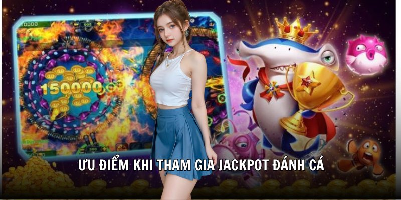 Ưu điểm khi tham gia jackpot đánh cá