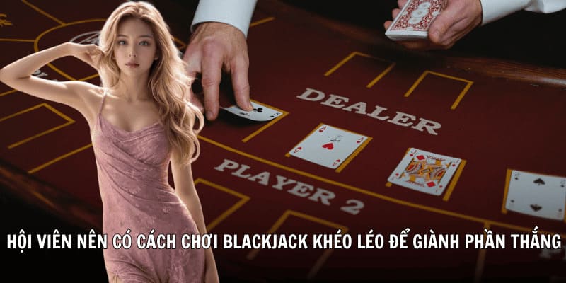 Hội viên nên có cách chơi Blackjack khéo léo để giành phần thắng